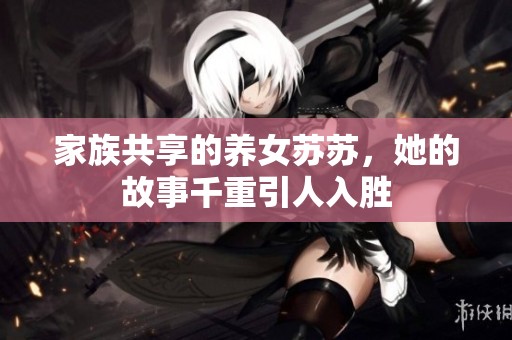 家族共享的养女苏苏，她的故事千重引人入胜