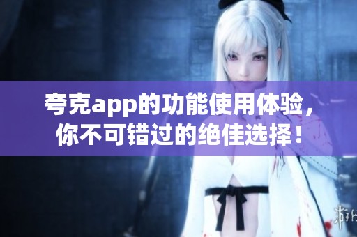 夸克app的功能使用体验，你不可错过的绝佳选择！