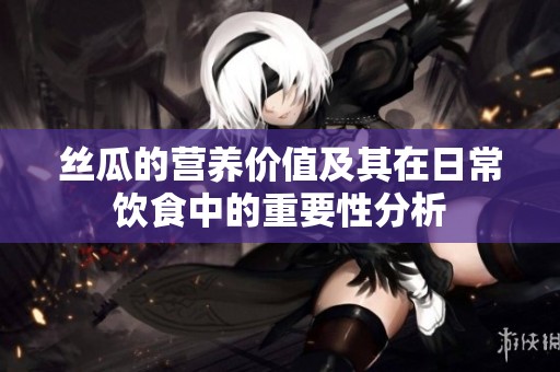 丝瓜的营养价值及其在日常饮食中的重要性分析