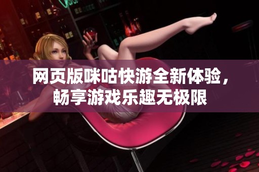 网页版咪咕快游全新体验，畅享游戏乐趣无极限