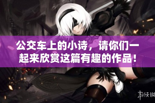 公交车上的小诗，请你们一起来欣赏这篇有趣的作品！