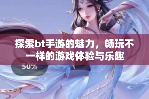 探索bt手游的魅力，畅玩不一样的游戏体验与乐趣