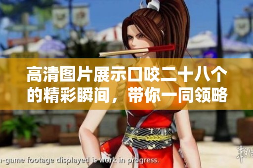 高清图片展示口咬二十八个的精彩瞬间，带你一同领略其中奥妙