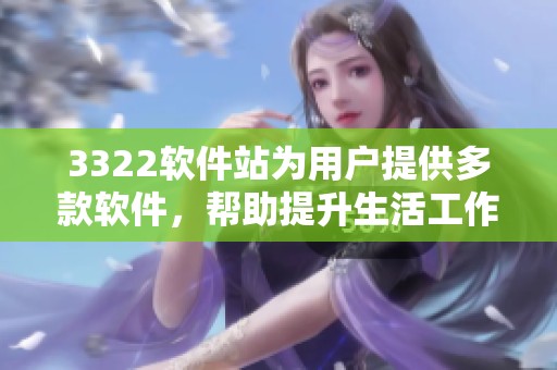 3322软件站为用户提供多款软件，帮助提升生活工作效率