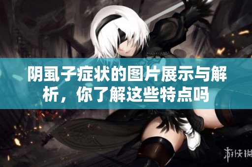 阴虱子症状的图片展示与解析，你了解这些特点吗