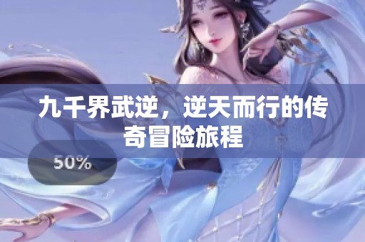 九千界武逆，逆天而行的传奇冒险旅程