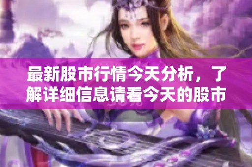 最新股市行情今天分析，了解详细信息请看今天的股市动态。