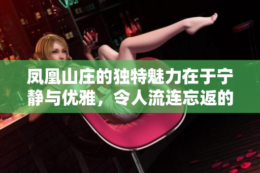 凤凰山庄的独特魅力在于宁静与优雅，令人流连忘返的绝美风景。