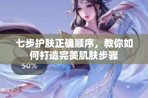 七步护肤正确顺序，教你如何打造完美肌肤步骤