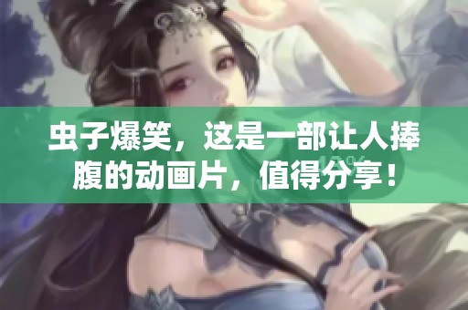 虫子爆笑，这是一部让人捧腹的动画片，值得分享！