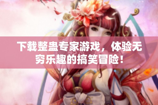 下载整蛊专家游戏，体验无穷乐趣的搞笑冒险！