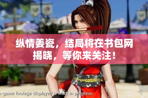 纵情姜瓷，结局将在书包网揭晓，等你来关注！