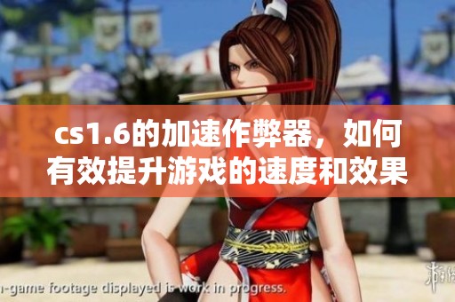 cs1.6的加速作弊器，如何有效提升游戏的速度和效果