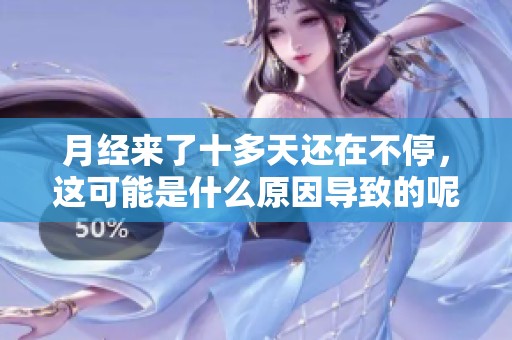 月经来了十多天还在不停，这可能是什么原因导致的呢