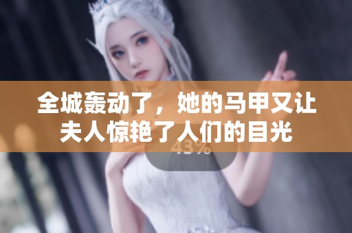 全城轰动了，她的马甲又让夫人惊艳了人们的目光