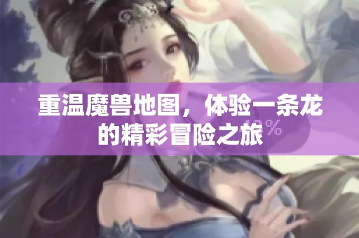 重温魔兽地图，体验一条龙的精彩冒险之旅