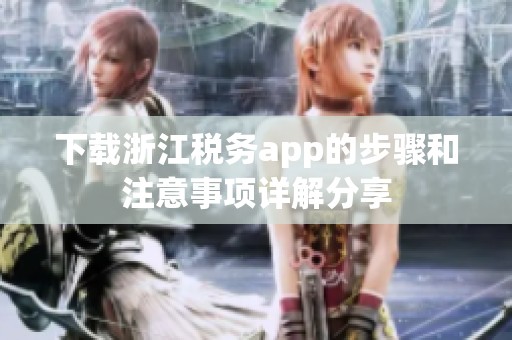 下载浙江税务app的步骤和注意事项详解分享