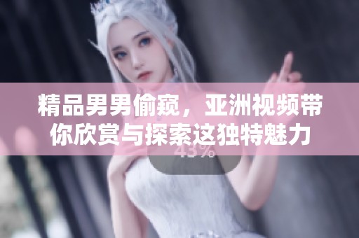 精品男男偷窥，亚洲视频带你欣赏与探索这独特魅力