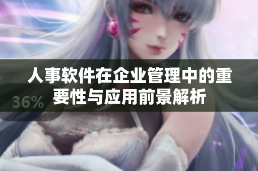 人事软件在企业管理中的重要性与应用前景解析