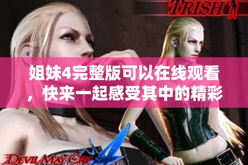 姐妹4完整版可以在线观看，快来一起感受其中的精彩吧！