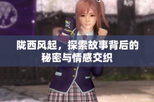 陇西风起，探索故事背后的秘密与情感交织