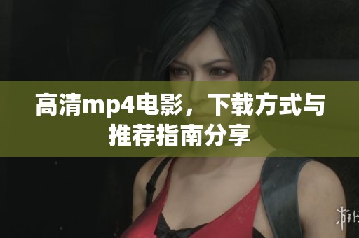 高清mp4电影，下载方式与推荐指南分享