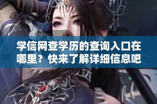 学信网查学历的查询入口在哪里？快来了解详细信息吧！