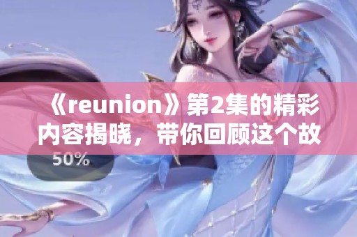 《reunion》第2集的精彩内容揭晓，带你回顾这个故事的精彩瞬间