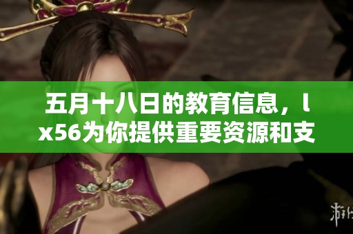 **十八日的教育信息，lx56为你提供重要资源和支持