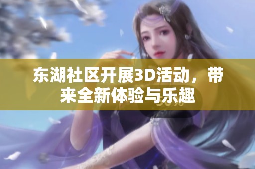 东湖社区开展3D活动，带来全新体验与乐趣