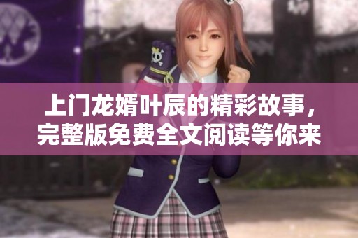 上门龙婿叶辰的精彩故事，完整版免费全文阅读等你来探索！