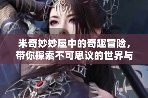 米奇妙妙屋中的奇趣冒险，带你探索不可思议的世界与欢乐时光