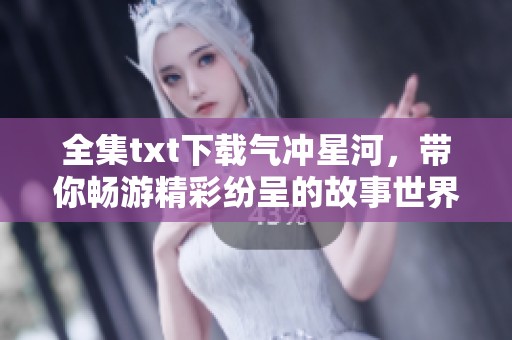 全集txt下载气冲星河，带你畅游精彩纷呈的故事世界