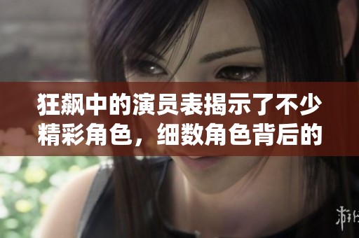 狂飙中的演员表揭示了不少精彩角色，细数角色背后的故事与演绎。