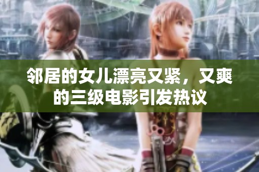邻居的女儿漂亮又紧，又爽的三级电影引发热议