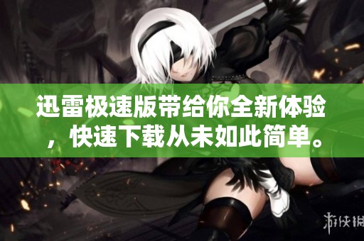 迅雷极速版带给你全新体验，快速下载从未如此简单。