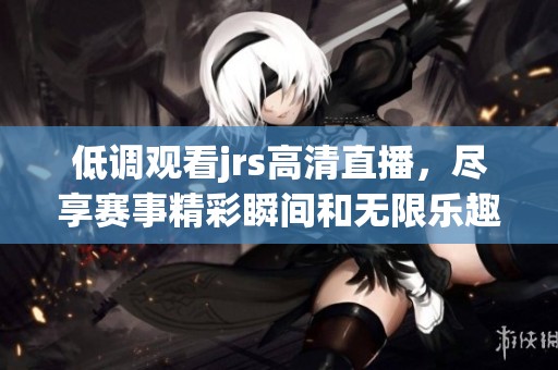 低调观看jrs高清直播，尽享赛事精彩瞬间和无限乐趣