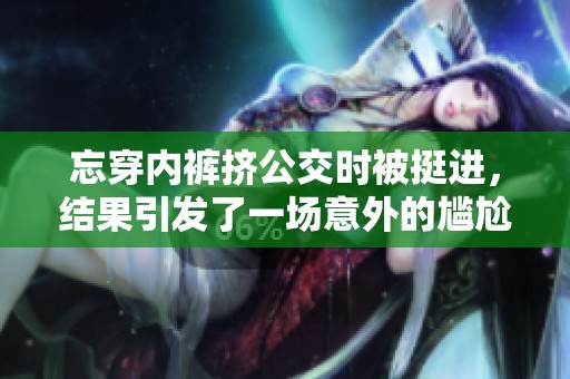 忘穿内裤挤公交时被挺进，结果引发了一场意外的尴尬事件
