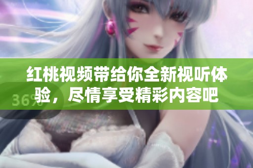 红桃视频带给你全新视听体验，尽情享受精彩内容吧