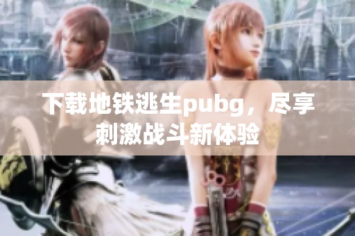 下载地铁逃生pubg，尽享刺激战斗新体验