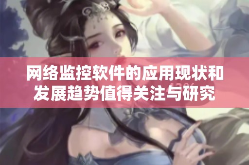 网络监控软件的应用现状和发展趋势值得关注与研究