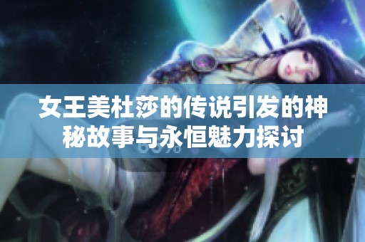 女王美杜莎的传说引发的神秘故事与永恒魅力探讨