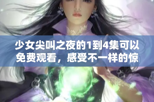 少女尖叫之夜的1到4集可以免费观看，感受不一样的惊悚体验。