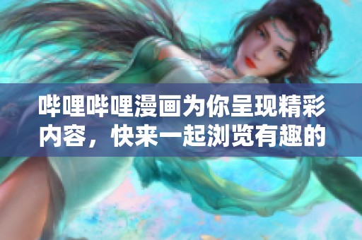 哔哩哔哩漫画为你呈现精彩内容，快来一起浏览有趣的漫画世界吧！