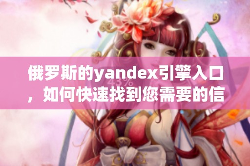 俄罗斯的yandex引擎入口，如何快速找到您需要的信息？