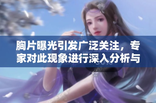 胸片曝光引发广泛关注，专家对此现象进行深入分析与解读