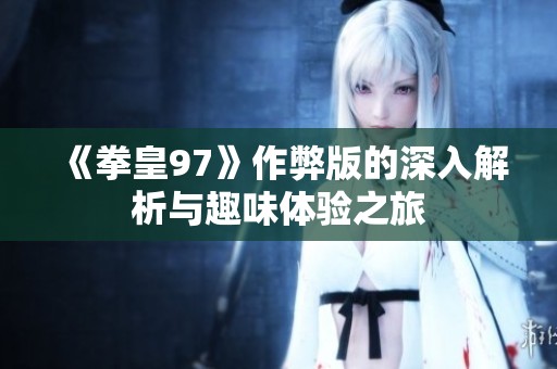《拳皇97》作弊版的深入解析与趣味体验之旅