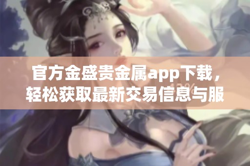 官方金盛贵金属app下载，轻松获取最新交易信息与服务体验