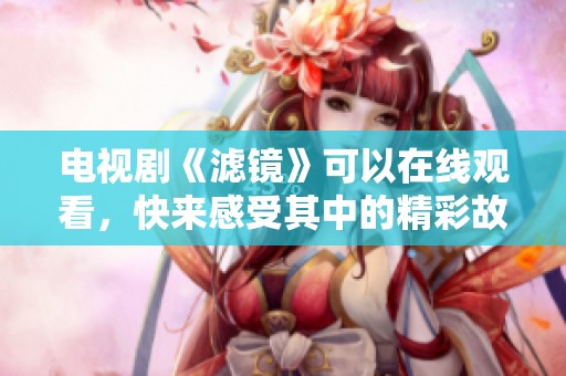 电视剧《滤镜》可以在线观看，快来感受其中的精彩故事吧