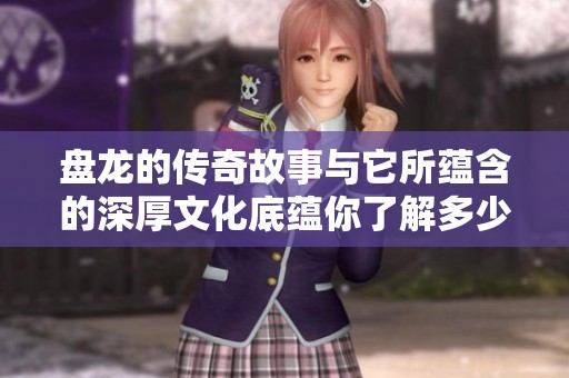 盘龙的传奇故事与它所蕴含的深厚文化底蕴你了解多少？